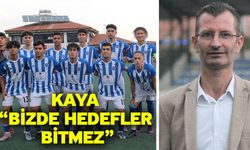 Kaya “Bizde hedefler bitmez”