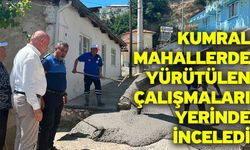 Kumral mahallerde yürütülen çalışmaları yerinde inceledi