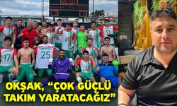 Okşak, “Çok güçlü takım yaratacağız”