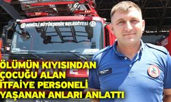 Ölümün kıyısından çocuğu alan itfaiye personeli yaşanan anları anlattı