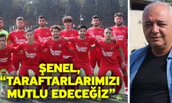 Şenel, “Taraftarlarımızı mutlu edeceğiz”