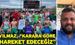 Yılmaz, “Karara göre hareket edeceğiz”