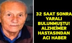 32 saat sonra yaralı bulunmuştu! Alzheimer hastasından acı haber