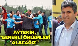 Aytekin, “Gerekli önlemleri alacağız”