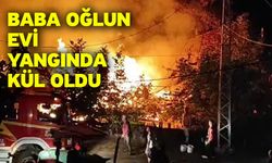 Baba oğlun evi yangında kül oldu