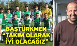 Baştürkmen “Takım olarak iyi olacağız”