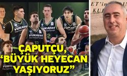 Çaputçu, “Büyük heyecan yaşıyoruz”