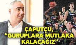 Çaputçu, “Guruplara mutlaka kalacağız”