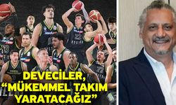 Deveciler, “Mükemmel takım yaratacağız”