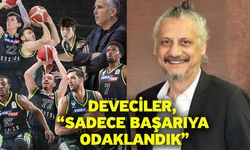 Deveciler, “Sadece başarıya odaklandık”