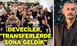 Deveciler, “Transferlerde sona geldik”