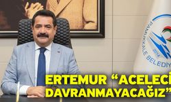 Ertemur “Aceleci davranmayacağız”