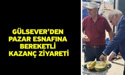 Gülsever’den Pazar Esnafına Bereketli Kazanç Ziyareti