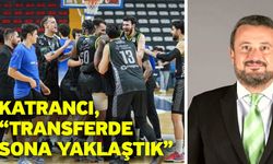 Katrancı, “Transferde sona yaklaştık”