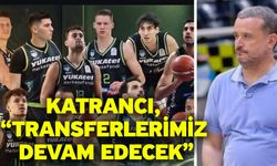 Katrancı, “Transferlerimiz devam edecek”