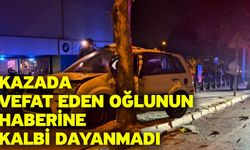 Kazada vefat eden oğlunun haberine kalbi dayanmadı