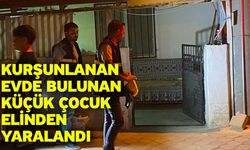 Kurşunlanan evde bulunan küçük çocuk elinden yaralandı
