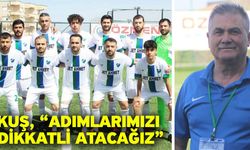 Kuş, “Adımlarımızı dikkatli atacağız”