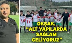 Okşak, “Alt yapılarda sağlam geliyoruz”
