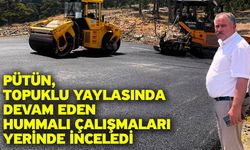 Pütün, Topuklu Yaylasında devam eden hummalı çalışmaları yerinde inceledi