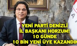Yeni Parti Denizli İl Başkanı Horzum! 10 günde 10 bin yeni üye kazandık