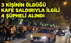 3 Kişinin Öldüğü Kafe Saldırıyla İlgili 4 Şüpheli Alındı