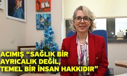 Acımış “Sağlık Bir Ayrıcalık Değil, Temel Bir İnsan Hakkıdır”