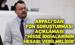 Arpacı’dan Fon Soruşturması Açıklaması “Hisse İddialarının Hesabı Verilmelidir”