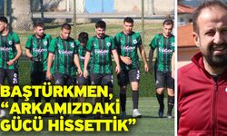 Baştürkmen, “Arkamızdaki gücü hissettik”