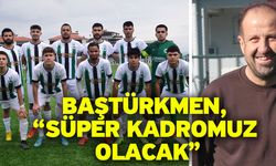 Baştürkmen, “Süper kadromuz olacak”