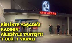 Birlikte yaşadığı kadının ailesiyle tartıştı! 1 ölü, 1 yaralı