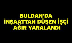Buldan'da inşaattan düşen işçi ağır yaralandı