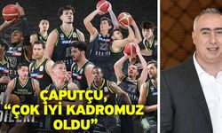 Çaputçu, “Çok iyi kadromuz oldu”