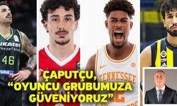 Çaputçu, “Oyuncu grubumuza güveniyoruz”