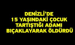 Denizli’de 15 Yaşındaki Çocuk Tartıştığı Adamı Bıçaklayarak Öldürdü