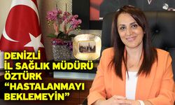 Denizli İl Sağlık Müdürü Öztürk “Hastalanmayı beklemeyin”