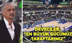 Deveciler, “En büyük gücümüz taraftarımız”