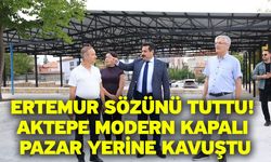 Ertemur sözünü tuttu! Aktepe modern kapalı pazar yerine kavuştu