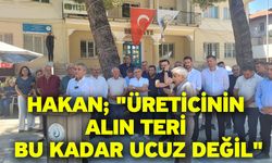 Hakan; "Üreticinin alın teri bu kadar ucuz değil"