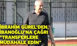 İbrahim Gürel'den, İbanoğlu'na çağrı "Transferlere müdahale edin"