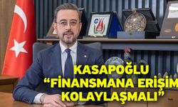 Kasapoğlu “Finansmana erişim kolaylaşmalı”