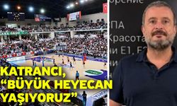 Katrancı, “Büyük heyecan yaşıyoruz”