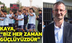 Kaya, “Biz her zaman güçlüyüzdür”