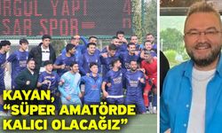 Kayan, “Süper amatörde kalıcı olacağız”