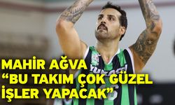 Mahir Ağva “Bu takım çok güzel işler yapacak”