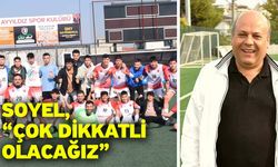 Soyel, “Çok dikkatli olacağız”
