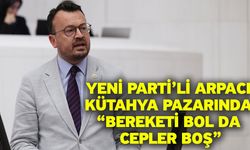 YENİ Parti’li Arpacı Kütahya pazarında “Bereketi bol da cepler boş”