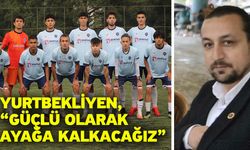Yurtbekliyen, “Güçlü olarak ayağa kalkacağız”