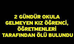 2 Gündür Okula Gelmeyen Kız Öğrenci, Öğretmenleri Tarafından Ölü Bulundu