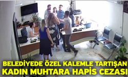 Belediyede özel kalemle tartışan kadın muhtara hapis cezası